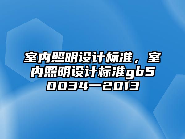 室內(nèi)照明設(shè)計標準，室內(nèi)照明設(shè)計標準gb50034一2013