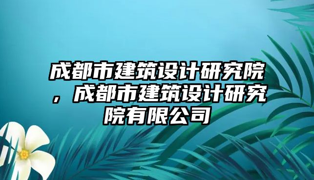 成都市建筑設計研究院，成都市建筑設計研究院有限公司