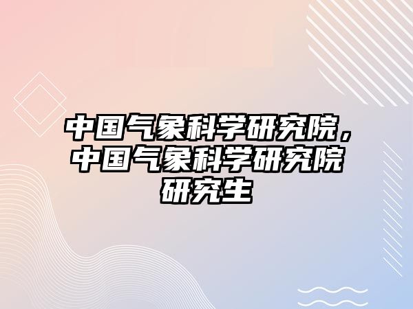 中國氣象科學研究院，中國氣象科學研究院研究生