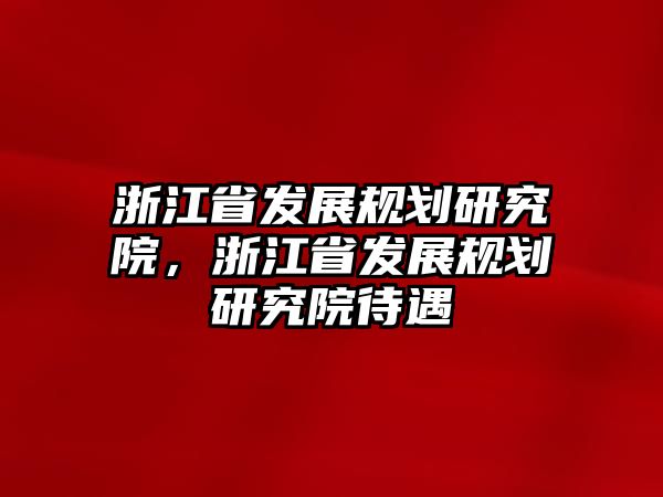 浙江省發(fā)展規(guī)劃研究院，浙江省發(fā)展規(guī)劃研究院待遇