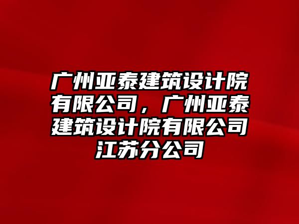 廣州亞泰建筑設(shè)計院有限公司，廣州亞泰建筑設(shè)計院有限公司江蘇分公司