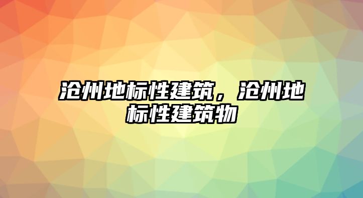 滄州地標性建筑，滄州地標性建筑物