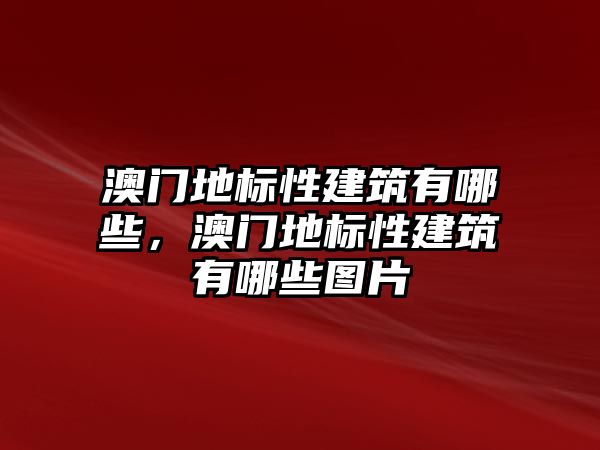 澳門地標性建筑有哪些，澳門地標性建筑有哪些圖片