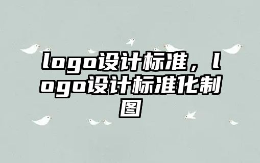 logo設(shè)計(jì)標(biāo)準(zhǔn)，logo設(shè)計(jì)標(biāo)準(zhǔn)化制圖