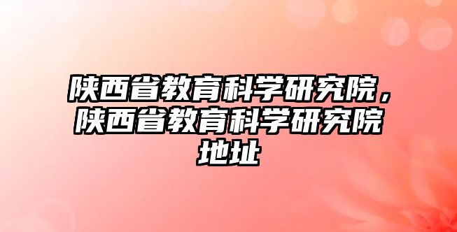 陜西省教育科學研究院，陜西省教育科學研究院地址