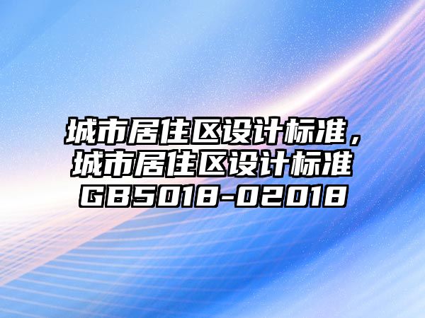 城市居住區(qū)設(shè)計標準，城市居住區(qū)設(shè)計標準GB5018-02018