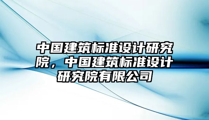 中國建筑標準設計研究院，中國建筑標準設計研究院有限公司