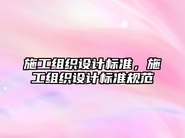 施工組織設(shè)計標準，施工組織設(shè)計標準規(guī)范