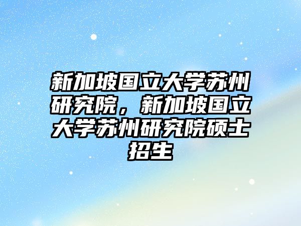 新加坡國立大學蘇州研究院，新加坡國立大學蘇州研究院碩士招生