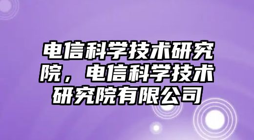 電信科學技術研究院，電信科學技術研究院有限公司