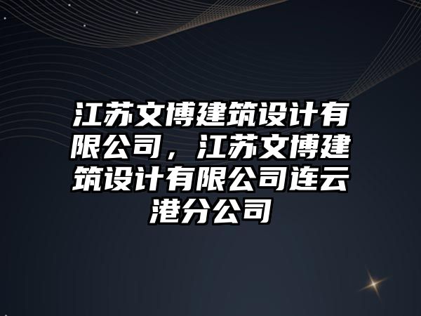 江蘇文博建筑設(shè)計有限公司，江蘇文博建筑設(shè)計有限公司連云港分公司