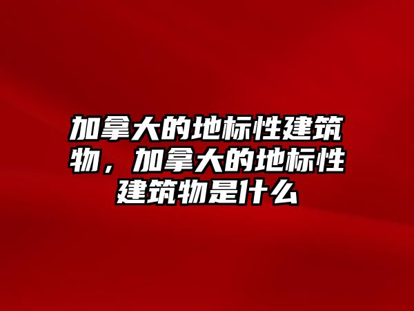 加拿大的地標性建筑物，加拿大的地標性建筑物是什么