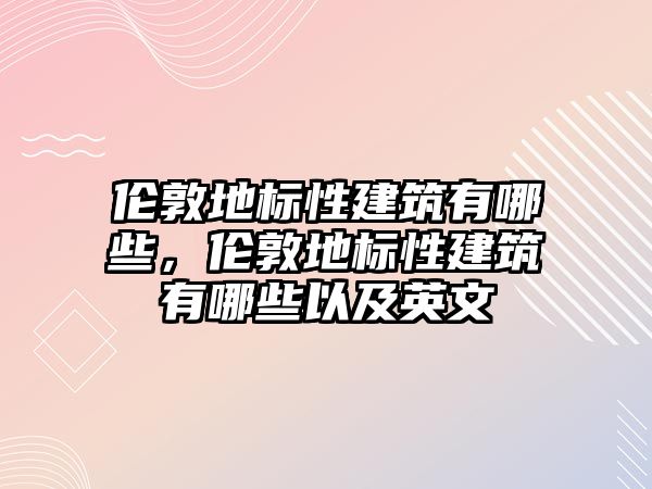 倫敦地標性建筑有哪些，倫敦地標性建筑有哪些以及英文