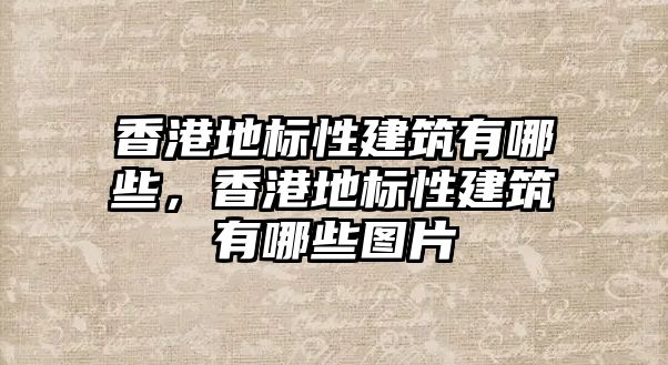 香港地標性建筑有哪些，香港地標性建筑有哪些圖片