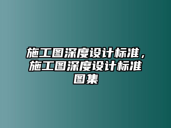 施工圖深度設(shè)計(jì)標(biāo)準(zhǔn)，施工圖深度設(shè)計(jì)標(biāo)準(zhǔn)圖集