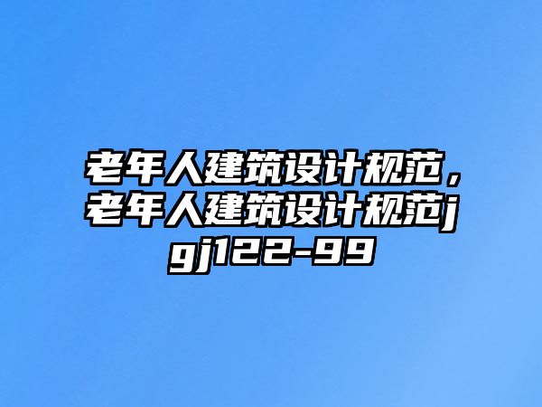 老年人建筑設(shè)計規(guī)范，老年人建筑設(shè)計規(guī)范jgj122-99