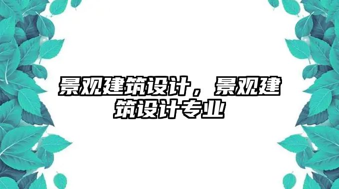 景觀建筑設(shè)計，景觀建筑設(shè)計專業(yè)