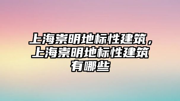 上海崇明地標(biāo)性建筑，上海崇明地標(biāo)性建筑有哪些