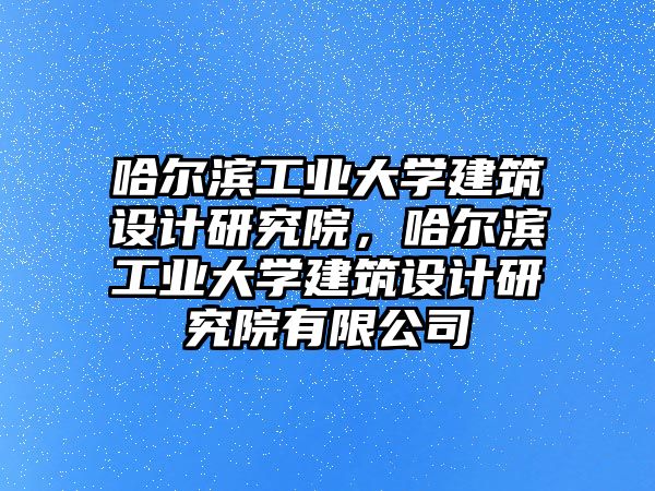 哈爾濱工業(yè)大學建筑設計研究院，哈爾濱工業(yè)大學建筑設計研究院有限公司