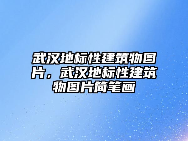 武漢地標性建筑物圖片，武漢地標性建筑物圖片簡筆畫