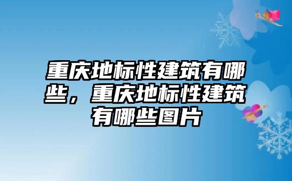 重慶地標(biāo)性建筑有哪些，重慶地標(biāo)性建筑有哪些圖片