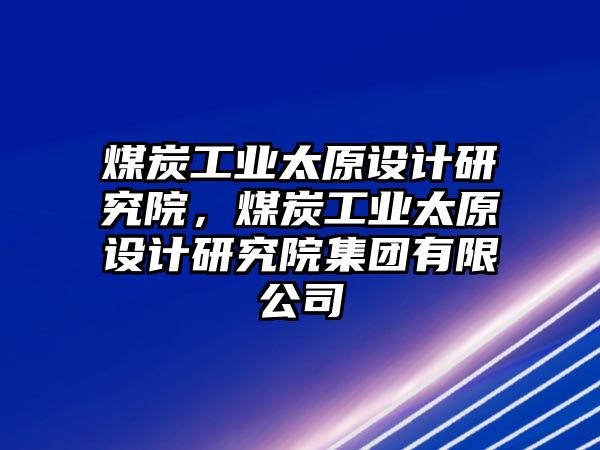 煤炭工業(yè)太原設計研究院，煤炭工業(yè)太原設計研究院集團有限公司