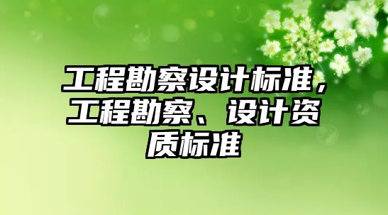 工程勘察設(shè)計標準，工程勘察、設(shè)計資質(zhì)標準