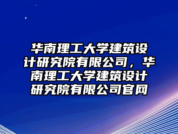 華南理工大學建筑設(shè)計研究院有限公司，華南理工大學建筑設(shè)計研究院有限公司官網(wǎng)