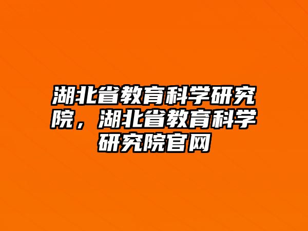 湖北省教育科學(xué)研究院，湖北省教育科學(xué)研究院官網(wǎng)