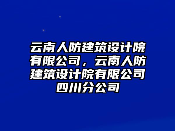 云南人防建筑設(shè)計(jì)院有限公司，云南人防建筑設(shè)計(jì)院有限公司四川分公司