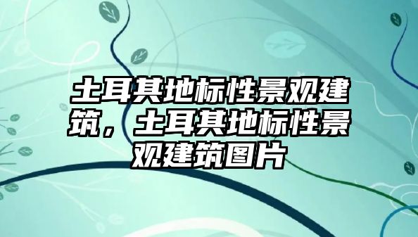 土耳其地標(biāo)性景觀建筑，土耳其地標(biāo)性景觀建筑圖片