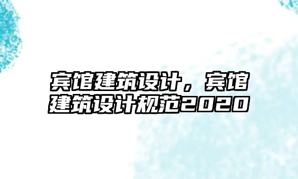 賓館建筑設(shè)計(jì)，賓館建筑設(shè)計(jì)規(guī)范2020