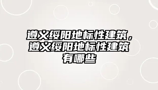 遵義綏陽地標性建筑，遵義綏陽地標性建筑有哪些