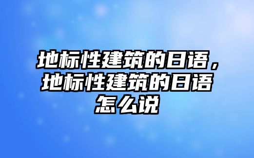 地標(biāo)性建筑的日語(yǔ)，地標(biāo)性建筑的日語(yǔ)怎么說(shuō)