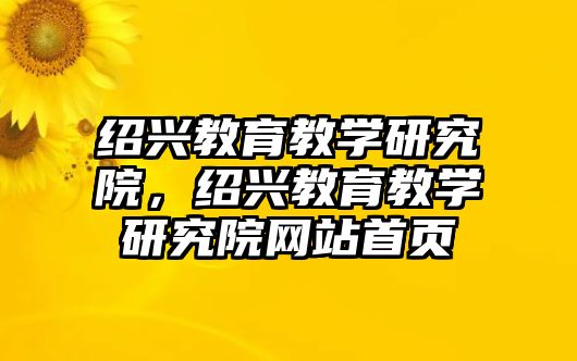 紹興教育教學(xué)研究院，紹興教育教學(xué)研究院網(wǎng)站首頁(yè)