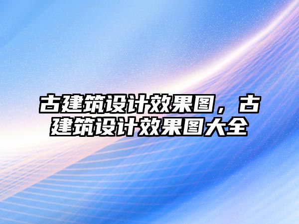 古建筑設(shè)計(jì)效果圖，古建筑設(shè)計(jì)效果圖大全