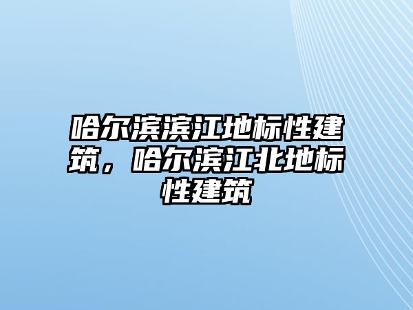 哈爾濱濱江地標性建筑，哈爾濱江北地標性建筑