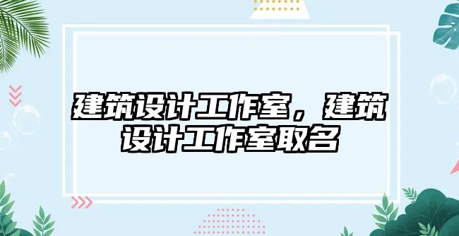 建筑設(shè)計工作室，建筑設(shè)計工作室取名