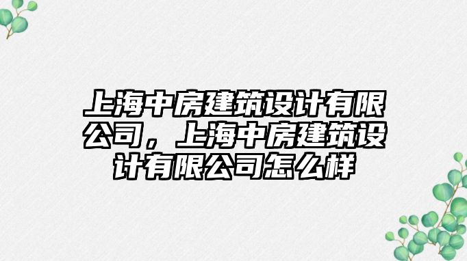 上海中房建筑設(shè)計有限公司，上海中房建筑設(shè)計有限公司怎么樣