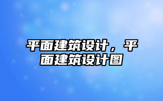 平面建筑設(shè)計，平面建筑設(shè)計圖