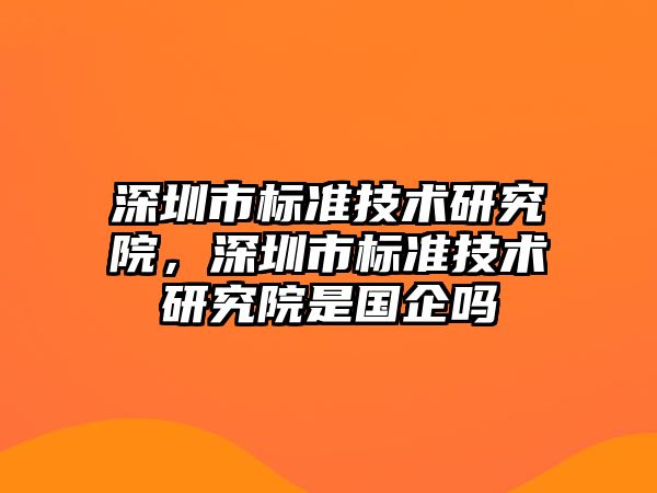 深圳市標準技術研究院，深圳市標準技術研究院是國企嗎