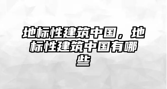 地標(biāo)性建筑中國，地標(biāo)性建筑中國有哪些