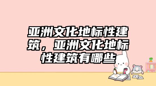 亞洲文化地標性建筑，亞洲文化地標性建筑有哪些