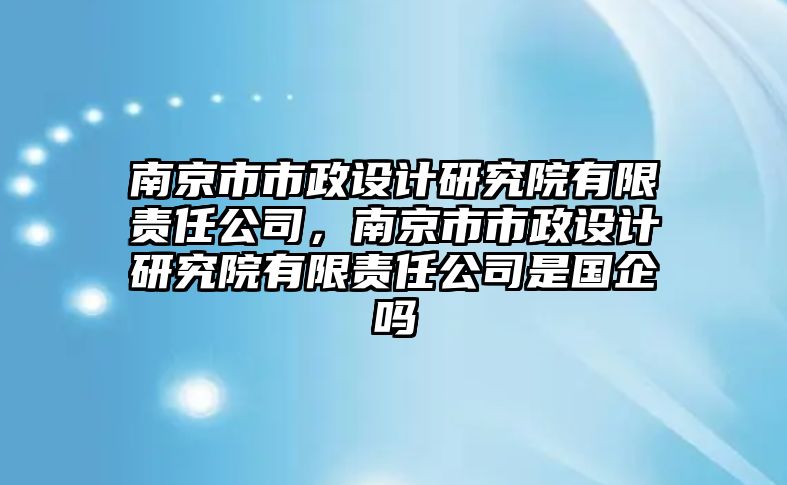 南京市市政設(shè)計研究院有限責任公司，南京市市政設(shè)計研究院有限責任公司是國企嗎