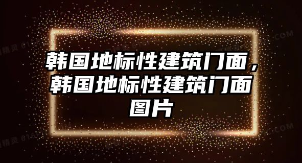 韓國(guó)地標(biāo)性建筑門面，韓國(guó)地標(biāo)性建筑門面圖片