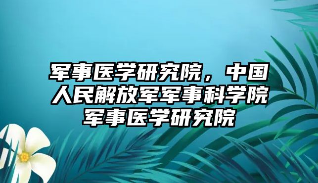 軍事醫(yī)學研究院，中國人民解放軍軍事科學院軍事醫(yī)學研究院