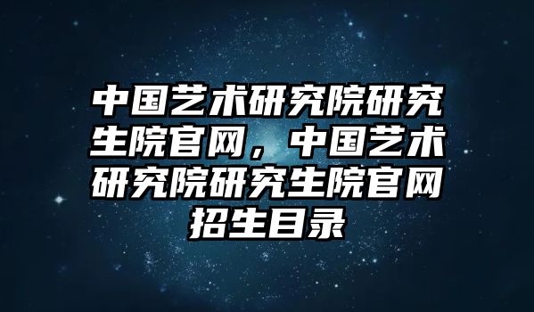 中國藝術(shù)研究院研究生院官網(wǎng)，中國藝術(shù)研究院研究生院官網(wǎng)招生目錄