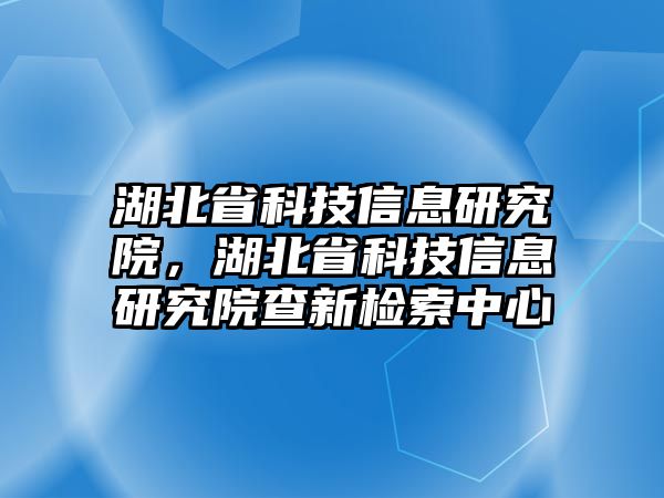 湖北省科技信息研究院，湖北省科技信息研究院查新檢索中心