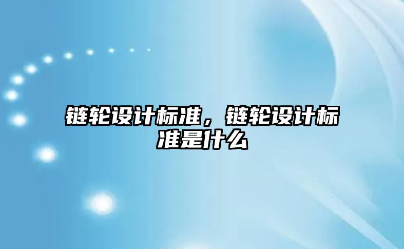 鏈輪設計標準，鏈輪設計標準是什么