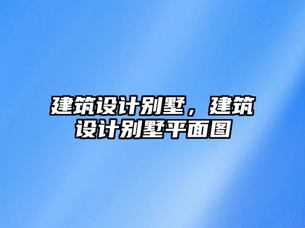 建筑設(shè)計別墅，建筑設(shè)計別墅平面圖